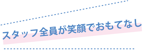 スタッフ全員が笑顔でおもてなし