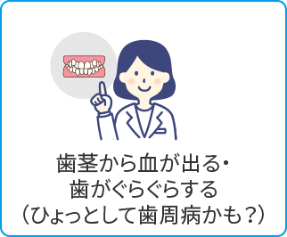 歯茎から血が出る・歯がぐらぐらする（ひょっとして歯周病かも？）